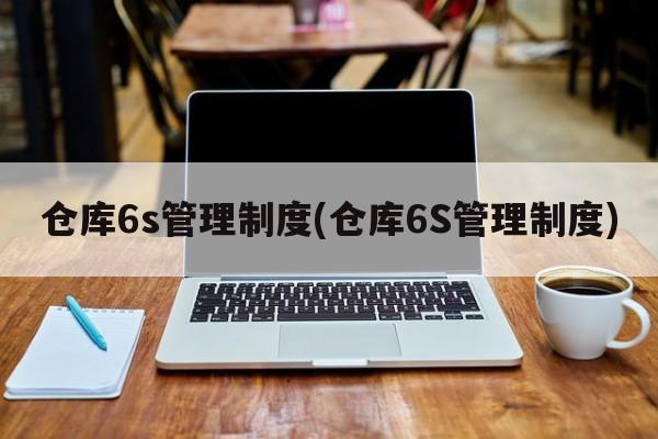 仓库6s管理制度(仓库6S管理制度)